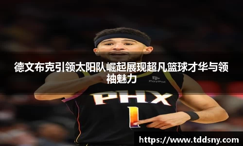 德文布克引领太阳队崛起展现超凡篮球才华与领袖魅力