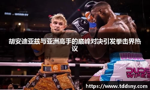 胡安迪亚兹与亚洲高手的巅峰对决引发拳击界热议