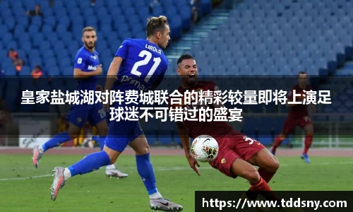 皇家盐城湖对阵费城联合的精彩较量即将上演足球迷不可错过的盛宴