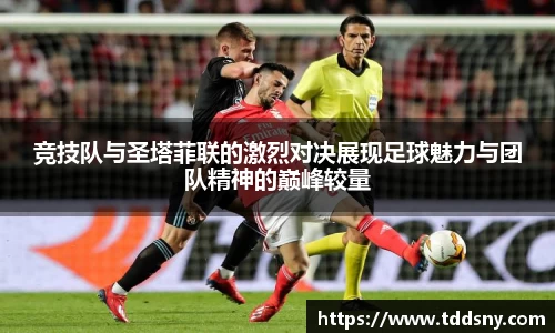 竞技队与圣塔菲联的激烈对决展现足球魅力与团队精神的巅峰较量