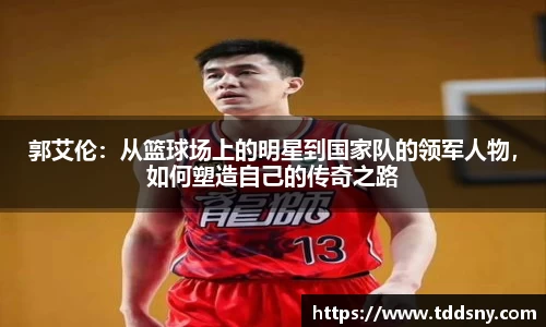 郭艾伦：从篮球场上的明星到国家队的领军人物，如何塑造自己的传奇之路