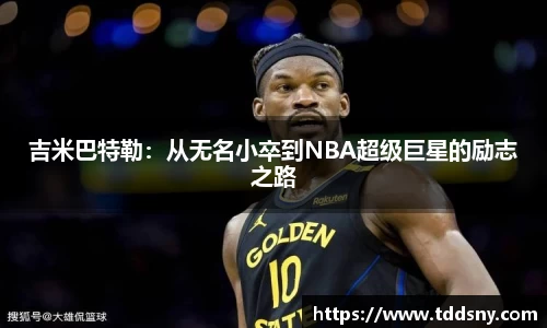 吉米巴特勒：从无名小卒到NBA超级巨星的励志之路