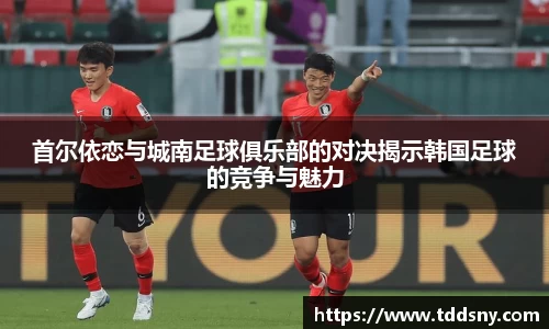 首尔依恋与城南足球俱乐部的对决揭示韩国足球的竞争与魅力
