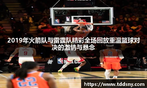 2019年火箭队与雷霆队精彩全场回放重温篮球对决的激情与悬念