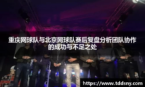 重庆网球队与北京网球队赛后复盘分析团队协作的成功与不足之处