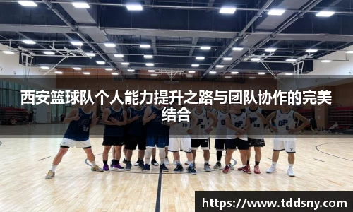 西安篮球队个人能力提升之路与团队协作的完美结合