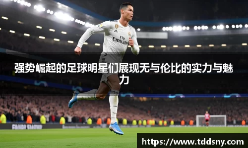 强势崛起的足球明星们展现无与伦比的实力与魅力
