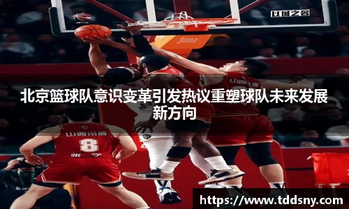 北京篮球队意识变革引发热议重塑球队未来发展新方向